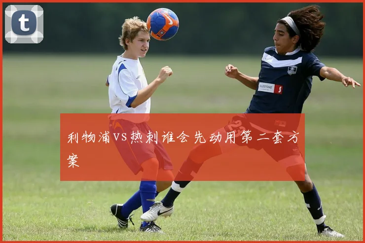 利物浦vs热刺谁会先动用第二套方案