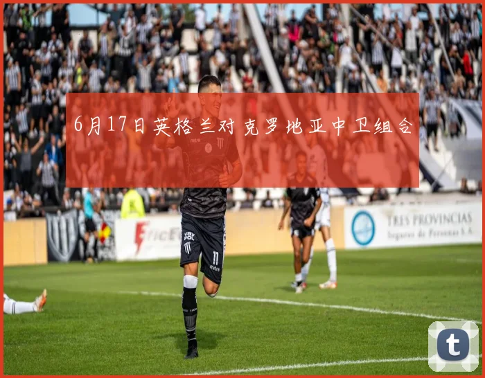 6月17日英格兰对克罗地亚中卫组合