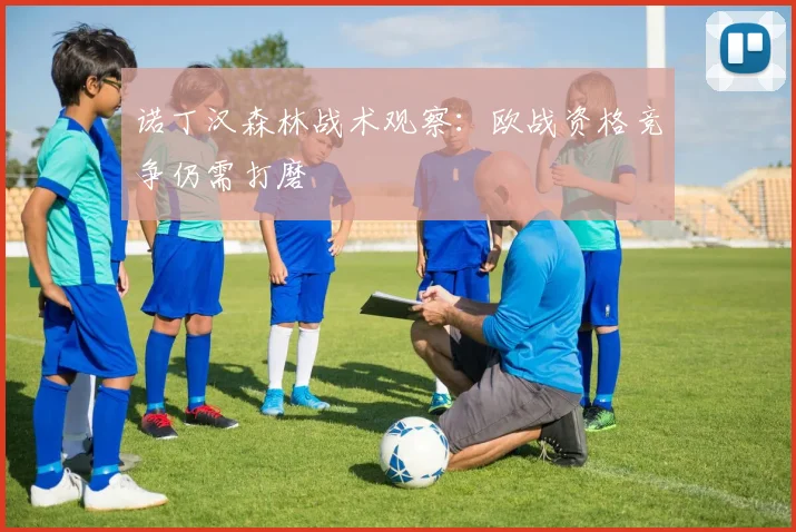 诺丁汉森林战术观察：欧战资格竞争仍需打磨