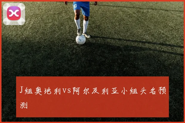 J组奥地利vs阿尔及利亚小组头名预测